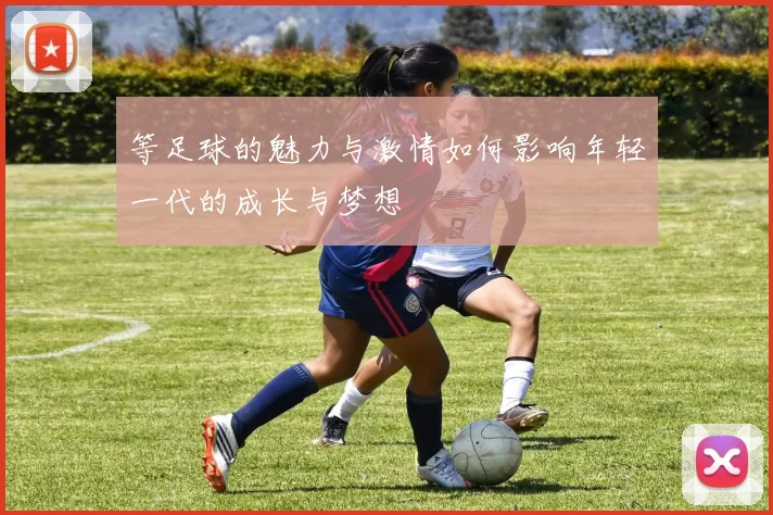 等足球的魅力与激情如何影响年轻一代的成长与梦想