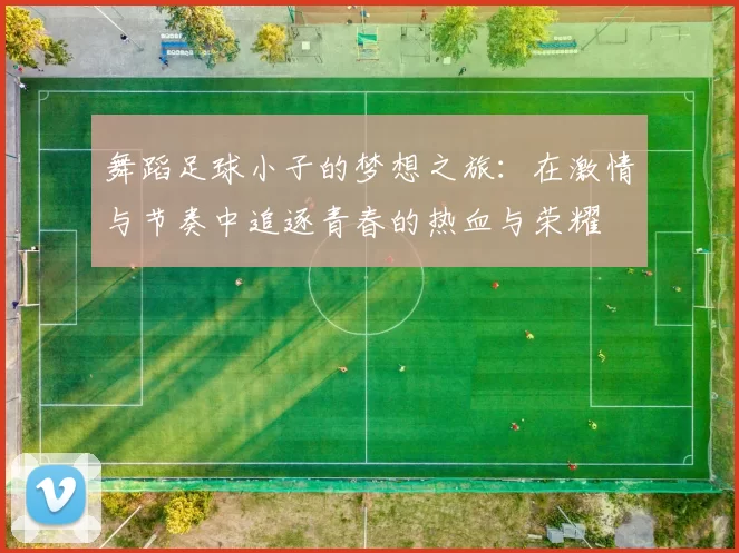 舞蹈足球小子的梦想之旅：在激情与节奏中追逐青春的热血与荣耀