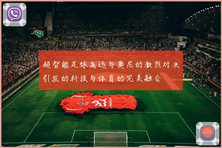 超智能足球高迅与奥尼的激烈对决引发的科技与体育的完美融合