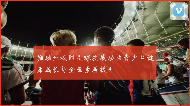 推动州校园足球发展助力青少年健康成长与全面素质提升