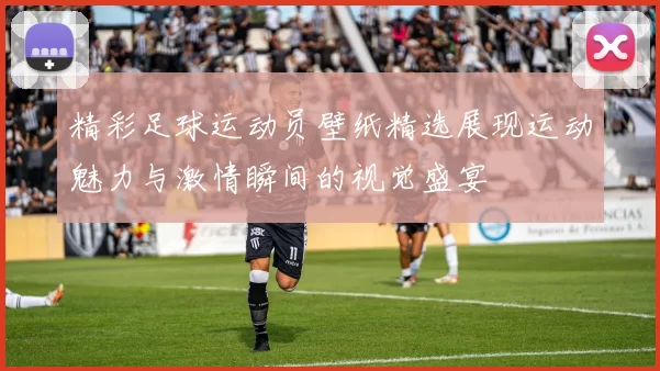 精彩足球运动员壁纸精选展现运动魅力与激情瞬间的视觉盛宴