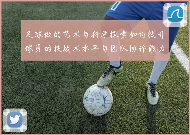 足球做的艺术与科学探索如何提升球员的技战术水平与团队协作能力